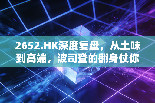 2652.HK深度复盘，从土味到高端，波司登的翻身仗你信吗？