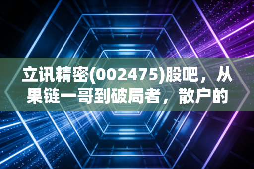 立讯精密(002475)股吧，从果链一哥到破局者，散户的悲欢与未来在哪里？