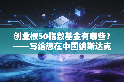 创业板50指数基金有哪些？——写给想在中国纳斯达克淘金的你