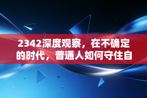 2342深度观察，在不确定的时代，普通人如何守住自己的钱袋子？