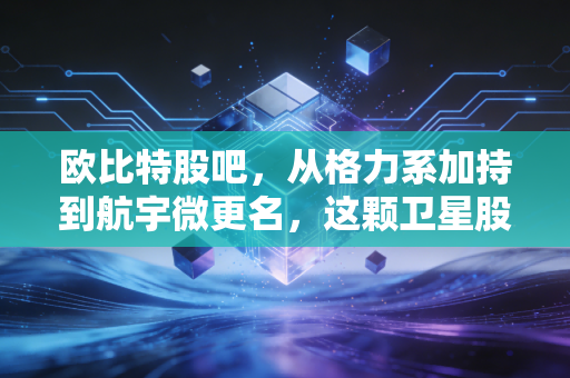 欧比特股吧，从格力系加持到航宇微更名，这颗卫星股究竟是星辰大海还是空中楼阁？