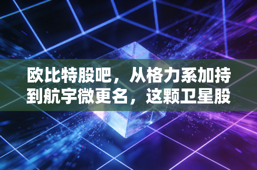 欧比特股吧，从格力系加持到航宇微更名，这颗卫星股究竟是星辰大海还是空中楼阁？