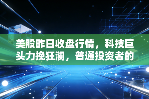 美股昨日收盘行情，科技巨头力挽狂澜，普通投资者的过山车还要坐多久？