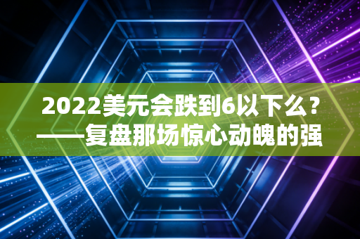2022美元会跌到6以下么？——复盘那场惊心动魄的强美元周期与普通人的财富悲喜