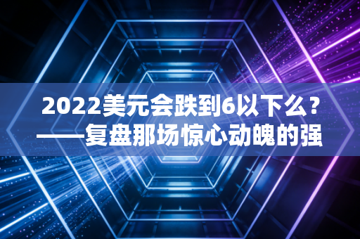 2022美元会跌到6以下么？——复盘那场惊心动魄的强美元周期与普通人的财富悲喜