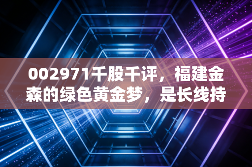 002971千股千评，福建金森的绿色黄金梦，是长线持有的避风港还是题材炒作的过山车？