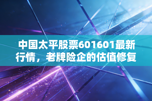 中国太平股票601601最新行情，老牌险企的估值修复之路，值得长线持有吗？