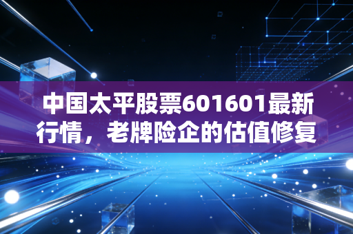 中国太平股票601601最新行情，老牌险企的估值修复之路，值得长线持有吗？