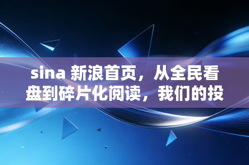 sina 新浪首页，从全民看盘到碎片化阅读，我们的投资焦虑去哪了？