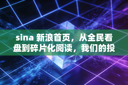 sina 新浪首页，从全民看盘到碎片化阅读，我们的投资焦虑去哪了？