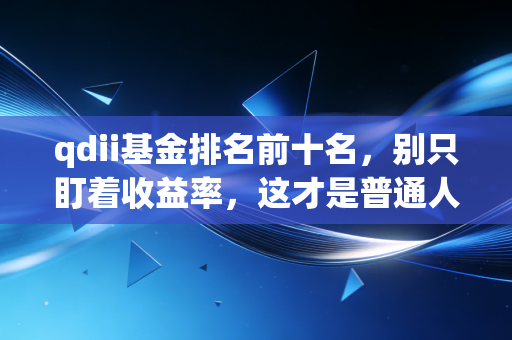 qdii基金排名前十名，别只盯着收益率，这才是普通人的全球资产配置密码