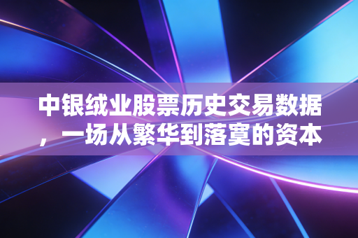 中银绒业股票历史交易数据，一场从繁华到落寞的资本警示录