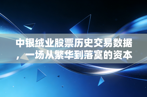 中银绒业股票历史交易数据，一场从繁华到落寞的资本警示录