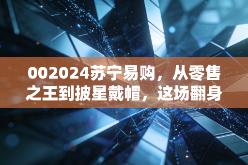 002024苏宁易购，从零售之王到披星戴帽，这场翻身仗还能打吗？
