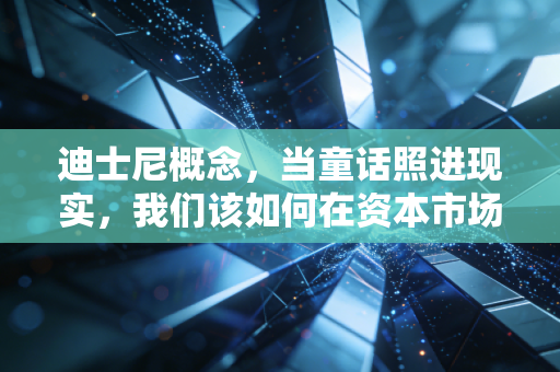 迪士尼概念，当童话照进现实，我们该如何在资本市场寻找快乐星球？