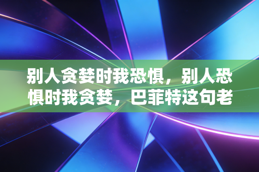 别人贪婪时我恐惧，别人恐惧时我贪婪，巴菲特这句老话，为什么90%的人都做不到？