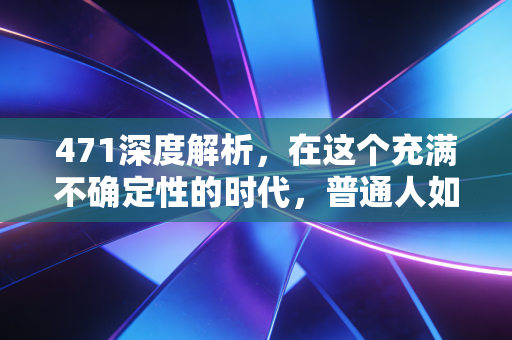 471深度解析,在这个充满不确定性的时代,普通人如何守住自己的财富防线?