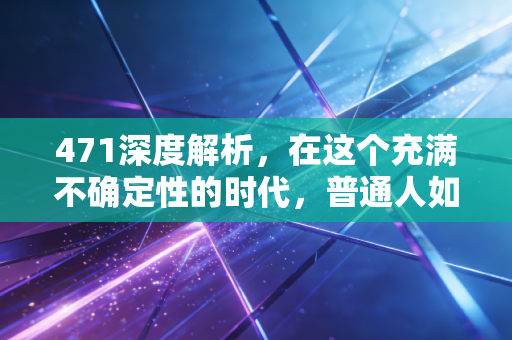 471深度解析,在这个充满不确定性的时代,普通人如何守住自己的财富防线?