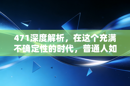 471深度解析，在这个充满不确定性的时代，普通人如何守住自己的财富防线？