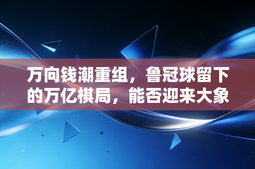 万向钱潮重组,鲁冠球留下的万亿棋局,能否迎来大象起舞的时刻?