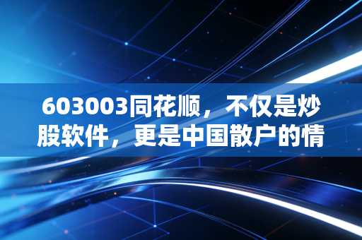603003同花顺，不仅是炒股软件，更是中国散户的情绪晴雨表，这波AI红利还能吃多久？