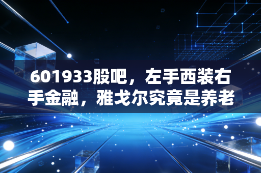 601933股吧，左手西装右手金融，雅戈尔究竟是养老神股还是价值陷阱？