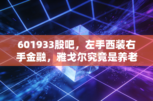 601933股吧，左手西装右手金融，雅戈尔究竟是养老神股还是价值陷阱？