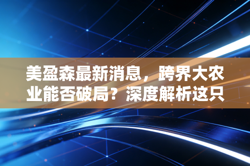 美盈森最新消息，跨界大农业能否破局？深度解析这只包装龙头的危与机