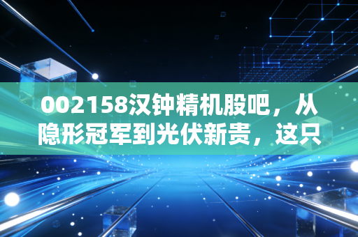 002158汉钟精机股吧,从隐形冠军到光伏新贵,这只股还能拿吗?
