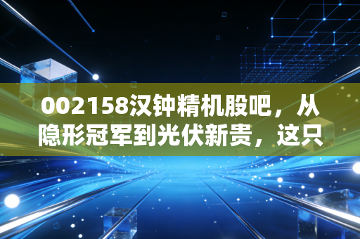 002158汉钟精机股吧，从隐形冠军到光伏新贵，这只股还能拿吗？