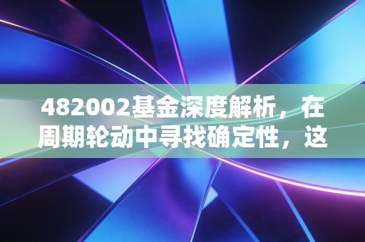 482002基金深度解析，在周期轮动中寻找确定性，这只资源猎手值得你拥有吗？