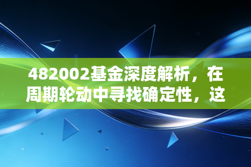 482002基金深度解析，在周期轮动中寻找确定性，这只资源猎手值得你拥有吗？