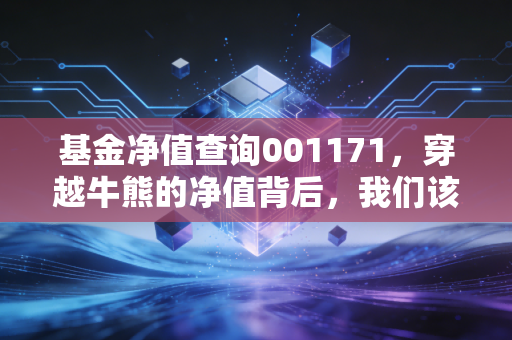 基金净值查询001171，穿越牛熊的净值背后，我们该如何守住财富的护城河？