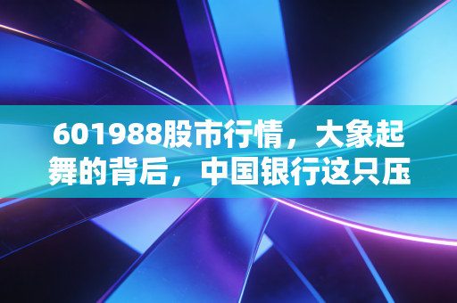 601988股市行情，大象起舞的背后，中国银行这只压舱石还能撑多久？