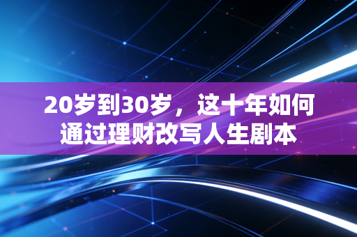 20岁到30岁，这十年如何通过理财改写人生剧本