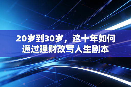 20岁到30岁，这十年如何通过理财改写人生剧本
