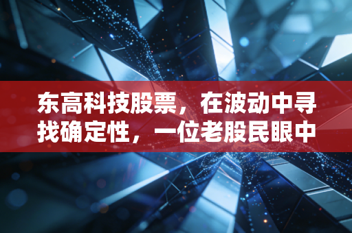 东高科技股票，在波动中寻找确定性，一位老股民眼中的科技投资逻辑