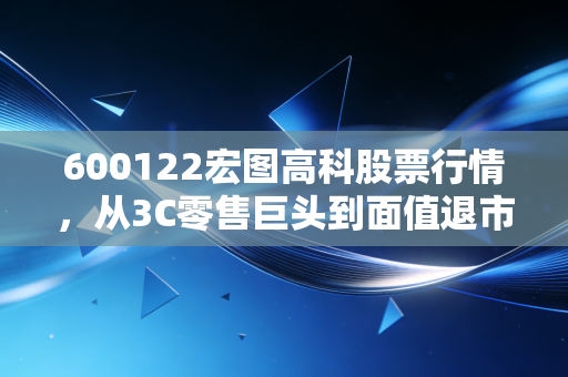 600122宏图高科股票行情，从3C零售巨头到面值退市的警示录，给散户的一记响亮耳光