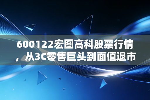 600122宏图高科股票行情，从3C零售巨头到面值退市的警示录，给散户的一记响亮耳光