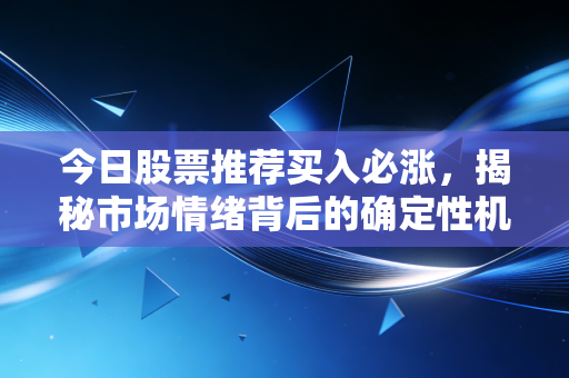 今日股票推荐买入必涨，揭秘市场情绪背后的确定性机会与陷阱