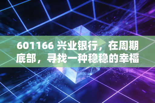 601166 兴业银行，在周期底部，寻找一种稳稳的幸福