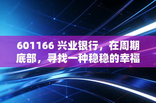601166 兴业银行，在周期底部，寻找一种稳稳的幸福