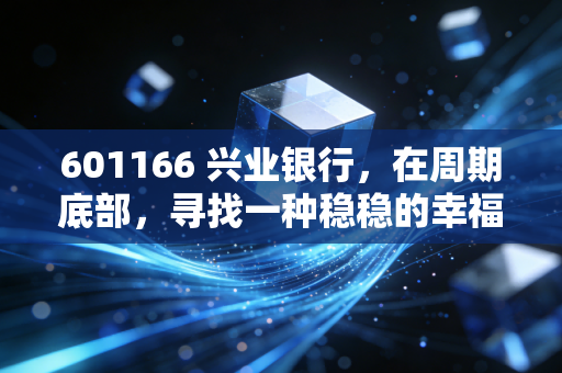 601166 兴业银行，在周期底部，寻找一种稳稳的幸福