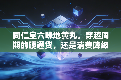 同仁堂六味地黄丸，穿越周期的硬通货，还是消费降级下的奢侈品？