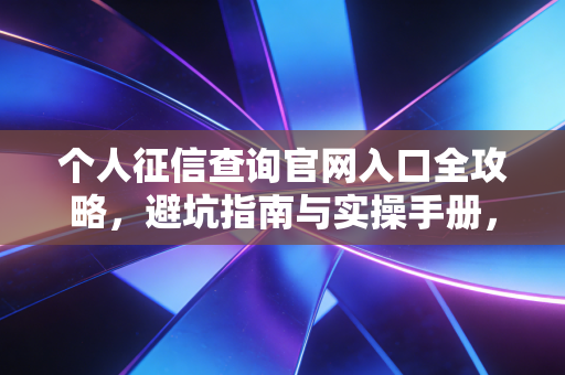 个人征信查询官网入口全攻略，避坑指南与实操手册，你的信用值多少钱？