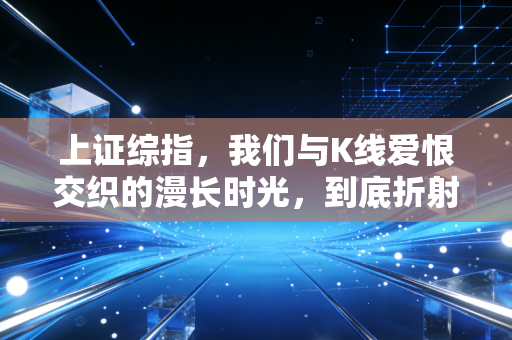 上证综指，我们与K线爱恨交织的漫长时光，到底折射了怎样的经济真相？