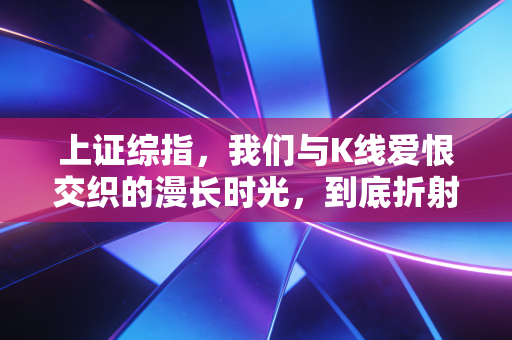 上证综指，我们与K线爱恨交织的漫长时光，到底折射了怎样的经济真相？