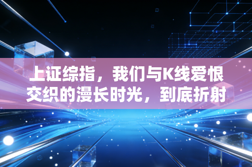 上证综指，我们与K线爱恨交织的漫长时光，到底折射了怎样的经济真相？