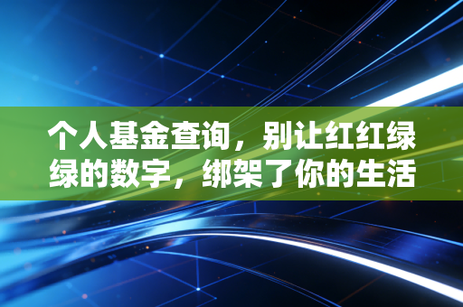 个人基金查询，别让红红绿绿的数字，绑架了你的生活与睡眠