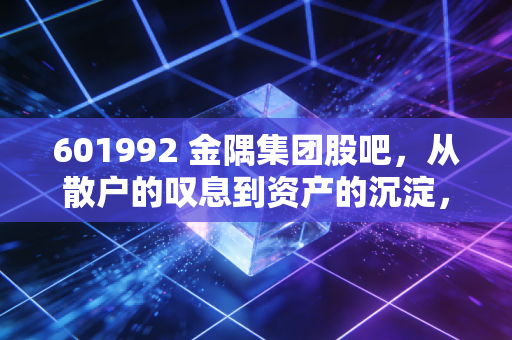 601992 金隅集团股吧，从散户的叹息到资产的沉淀，这只北京国企到底值不值得坚守？